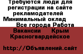 Требуются люди для регистрации на сайте рекламодателей › Минимальный оклад ­ 50 000 - Все города Работа » Вакансии   . Крым,Красногвардейское